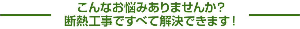 こんなお悩みありませんか？断熱工事ですべて解決できます。