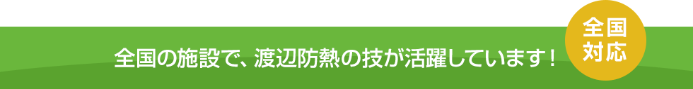 全国の施設で、渡辺防熱の技が活躍しています！